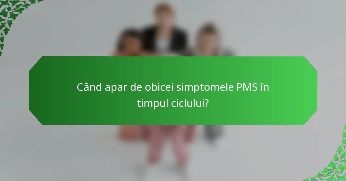 Când apar de obicei simptomele PMS în timpul ciclului?