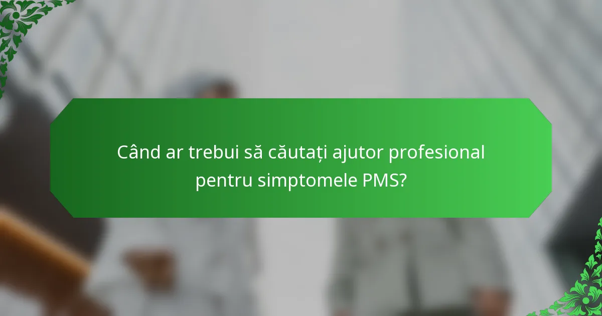 Când ar trebui să căutați ajutor profesional pentru simptomele PMS?