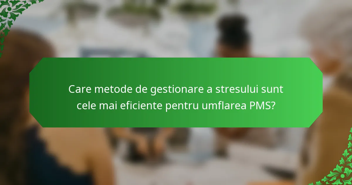 Care metode de gestionare a stresului sunt cele mai eficiente pentru umflarea PMS?