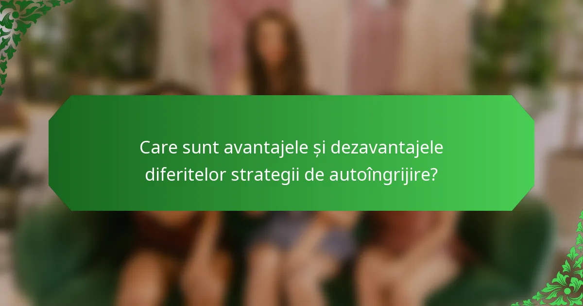 Care sunt avantajele și dezavantajele diferitelor strategii de autoîngrijire?