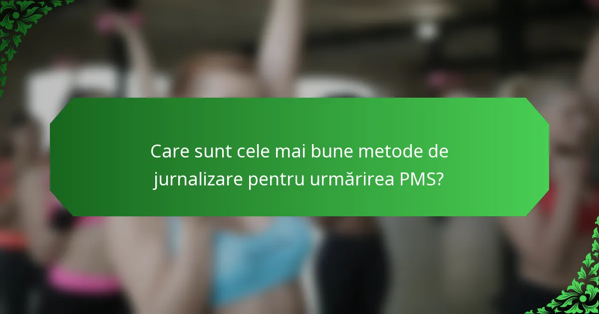 Care sunt cele mai bune metode de jurnalizare pentru urmărirea PMS?