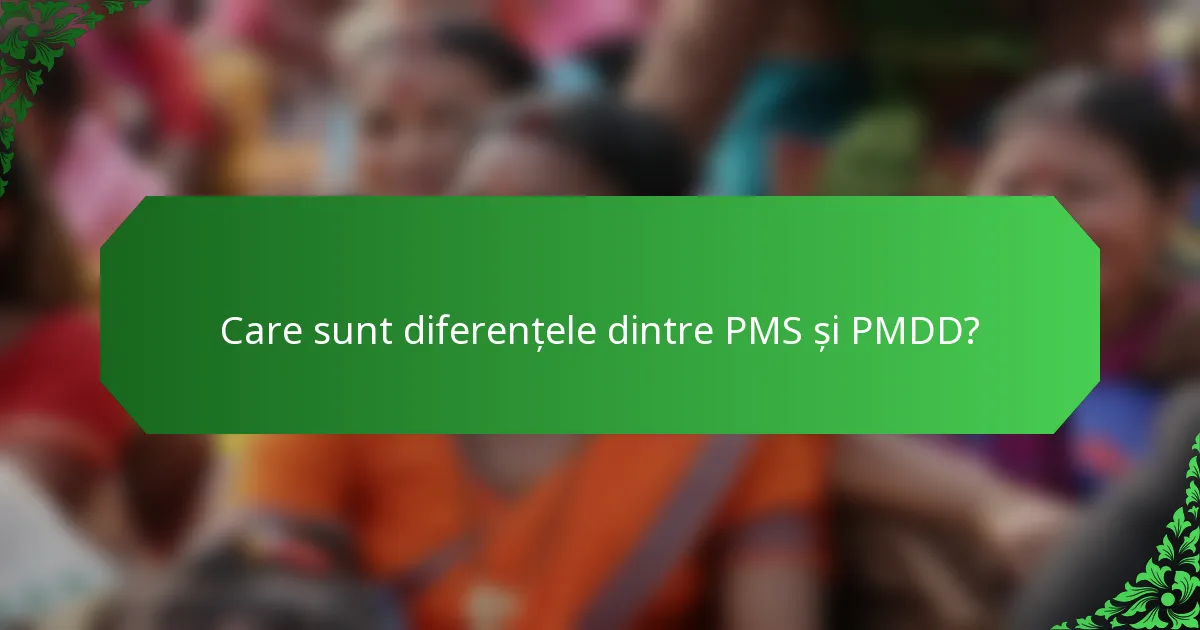 Care sunt diferențele dintre PMS și PMDD?