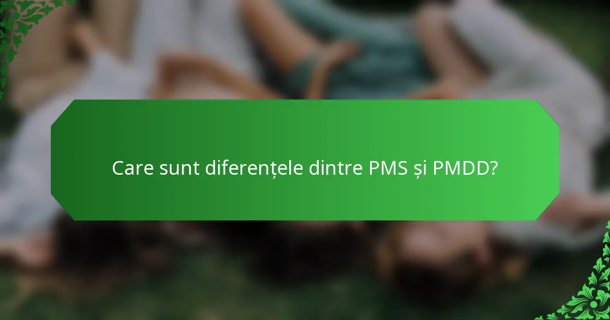 Care sunt diferențele dintre PMS și PMDD?