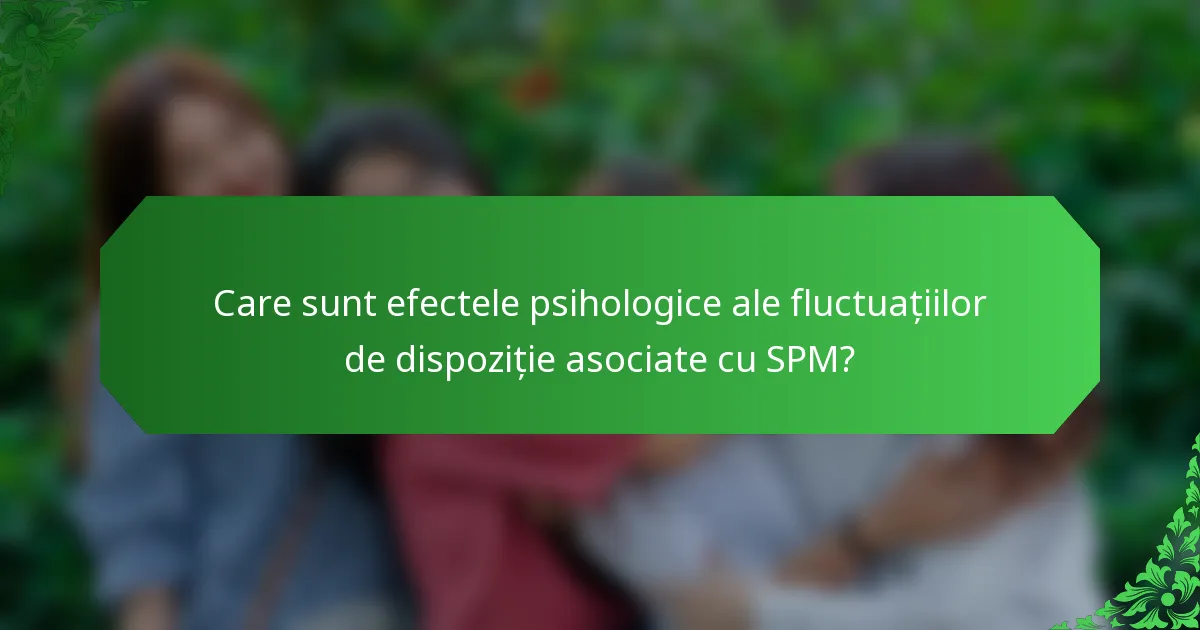 Care sunt efectele psihologice ale fluctuațiilor de dispoziție asociate cu SPM?