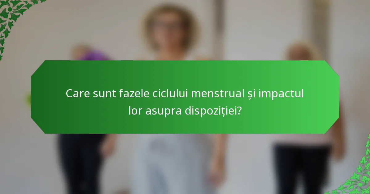 Care sunt fazele ciclului menstrual și impactul lor asupra dispoziției?