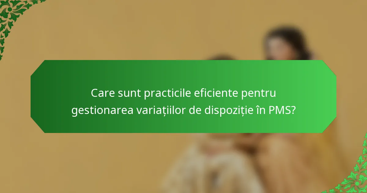 Care sunt practicile eficiente pentru gestionarea variațiilor de dispoziție în PMS?