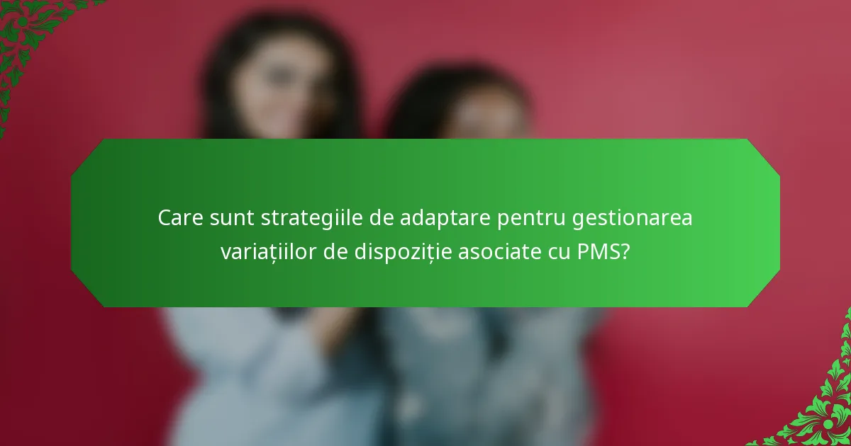 Care sunt strategiile de adaptare pentru gestionarea variațiilor de dispoziție asociate cu PMS?