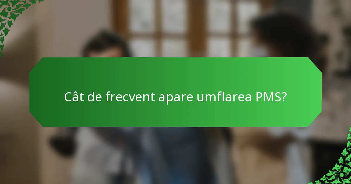 Cât de frecvent apare umflarea PMS?
