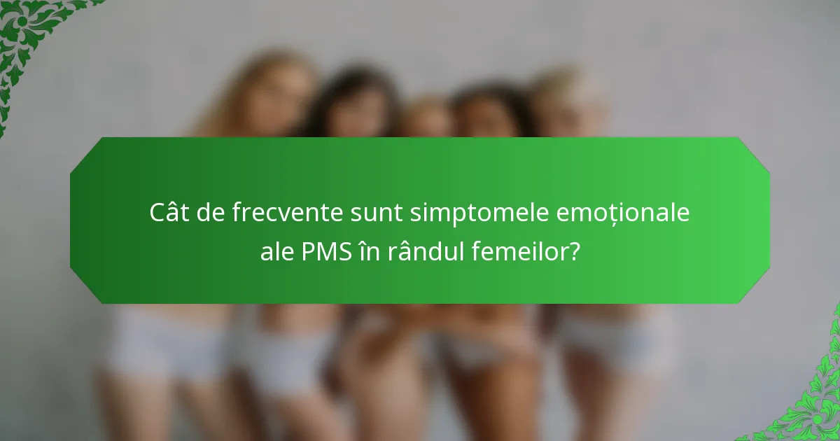 Cât de frecvente sunt simptomele emoționale ale PMS în rândul femeilor?