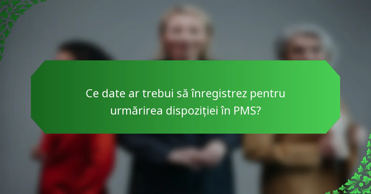 Ce date ar trebui să înregistrez pentru urmărirea dispoziției în PMS?