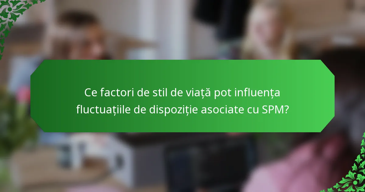 Ce factori de stil de viață pot influența fluctuațiile de dispoziție asociate cu SPM?