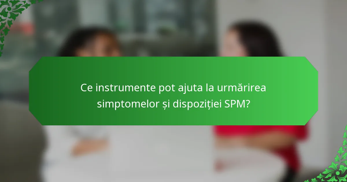 Ce instrumente pot ajuta la urmărirea simptomelor și dispoziției SPM?