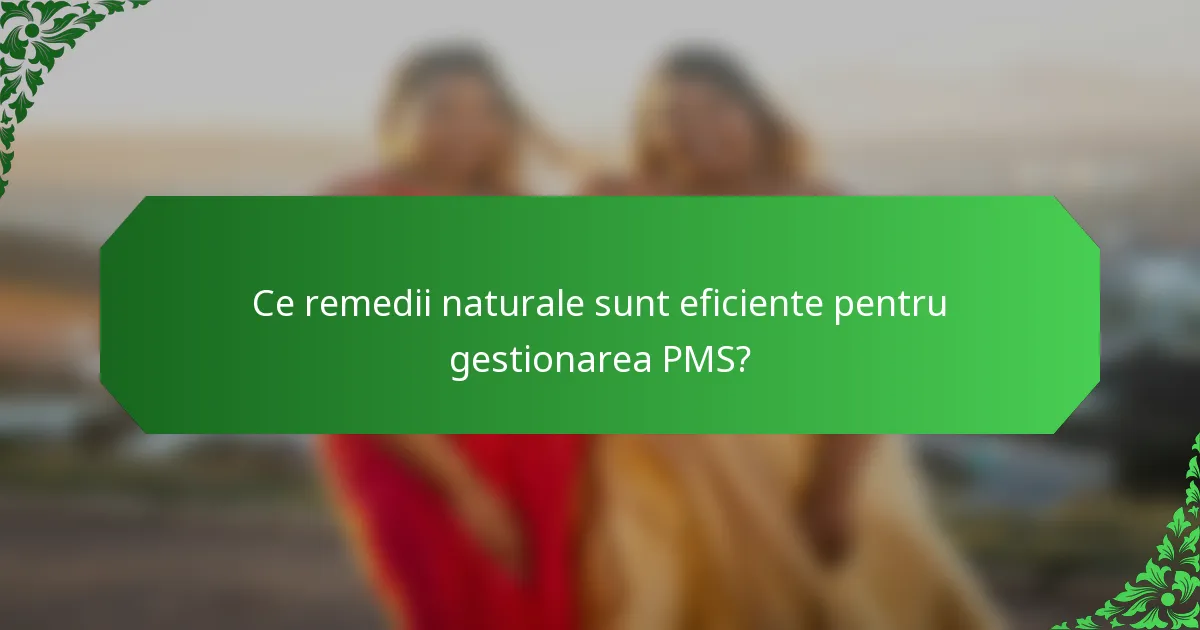 Ce remedii naturale sunt eficiente pentru gestionarea PMS?