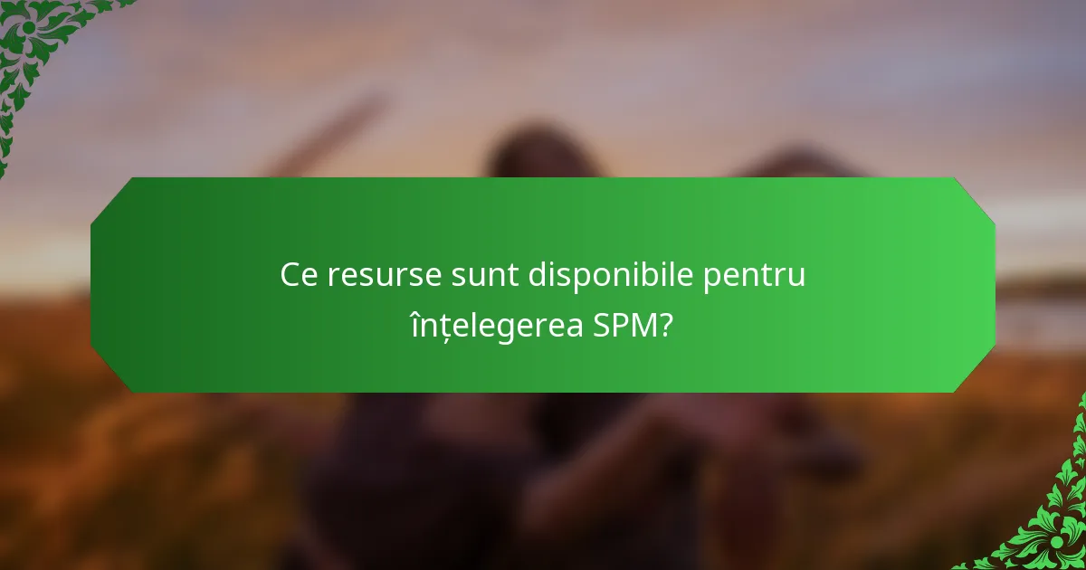 Ce resurse sunt disponibile pentru înțelegerea SPM?