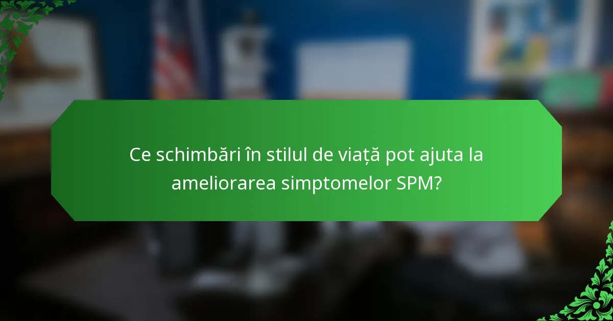 Ce schimbări în stilul de viață pot ajuta la ameliorarea simptomelor SPM?