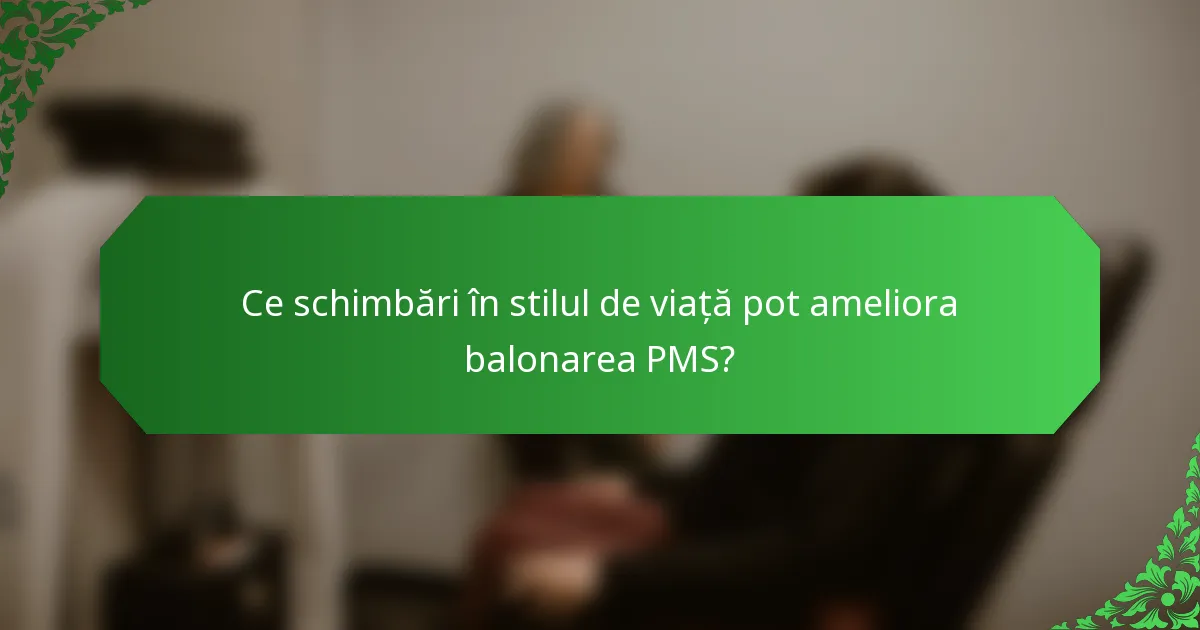 Ce schimbări în stilul de viață pot ameliora balonarea PMS?