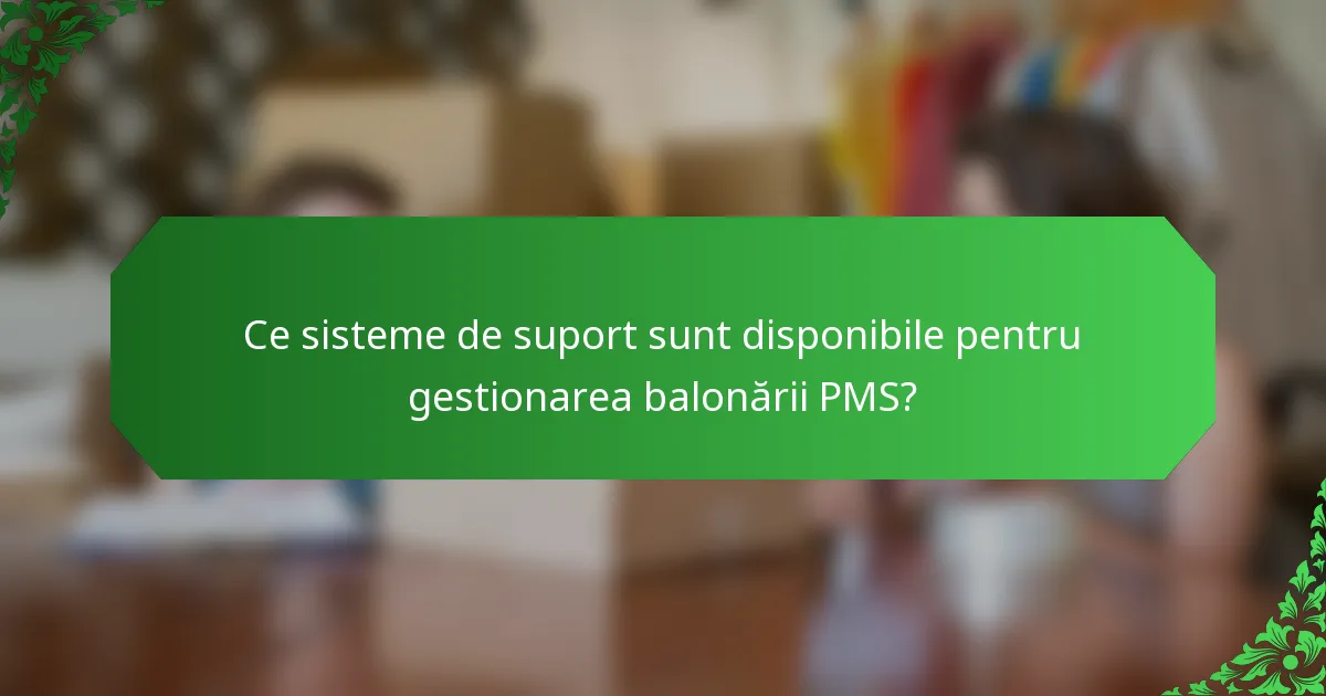 Ce sisteme de suport sunt disponibile pentru gestionarea balonării PMS?