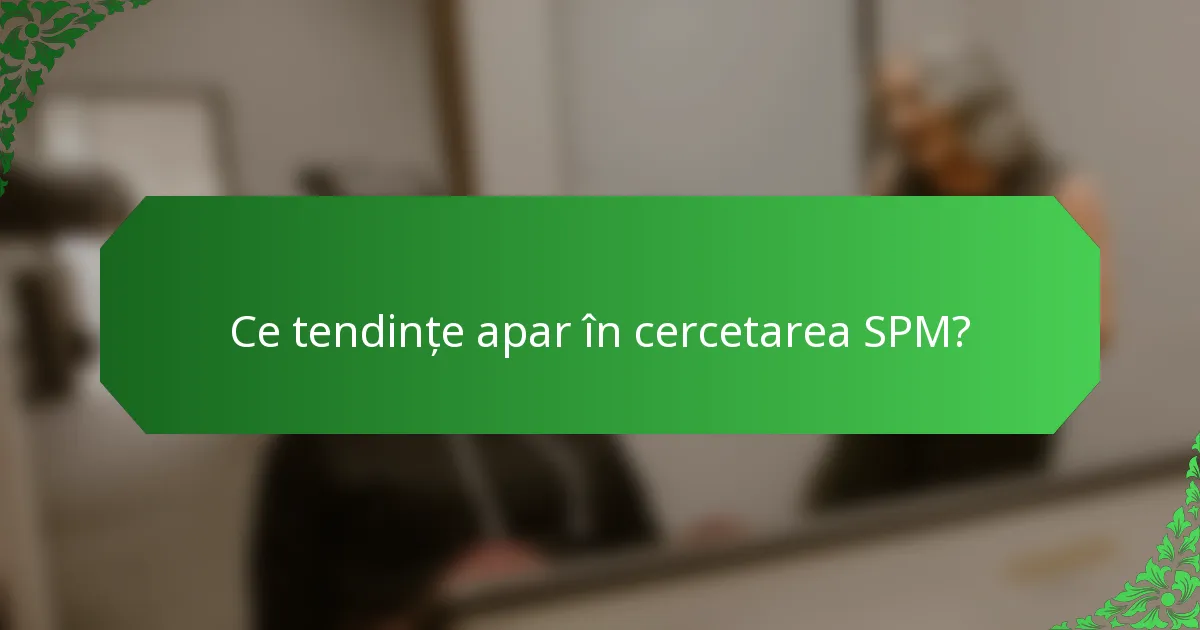 Ce tendințe apar în cercetarea SPM?