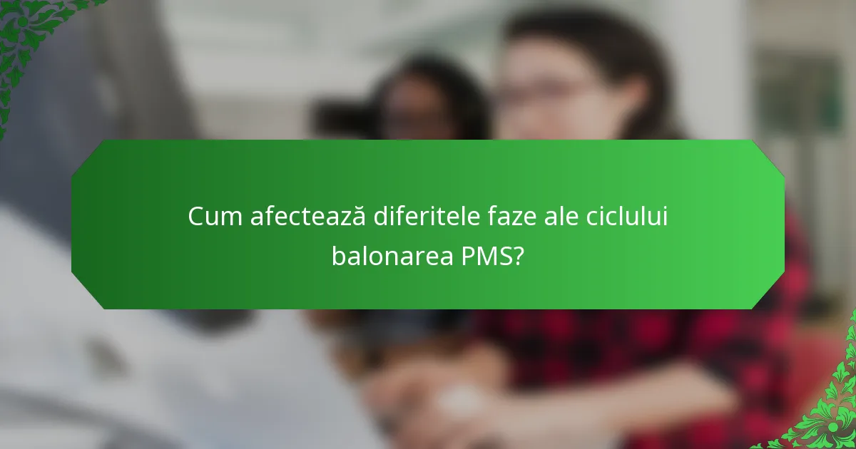 Cum afectează diferitele faze ale ciclului balonarea PMS?