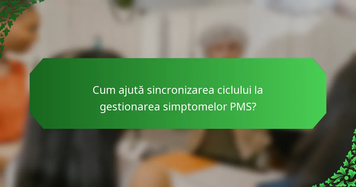 Cum ajută sincronizarea ciclului la gestionarea simptomelor PMS?