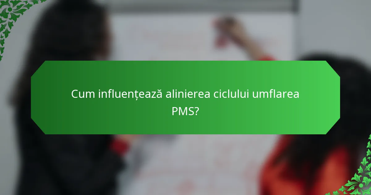 Cum influențează alinierea ciclului umflarea PMS?