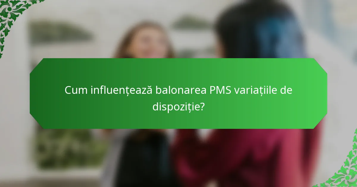 Cum influențează balonarea PMS variațiile de dispoziție?