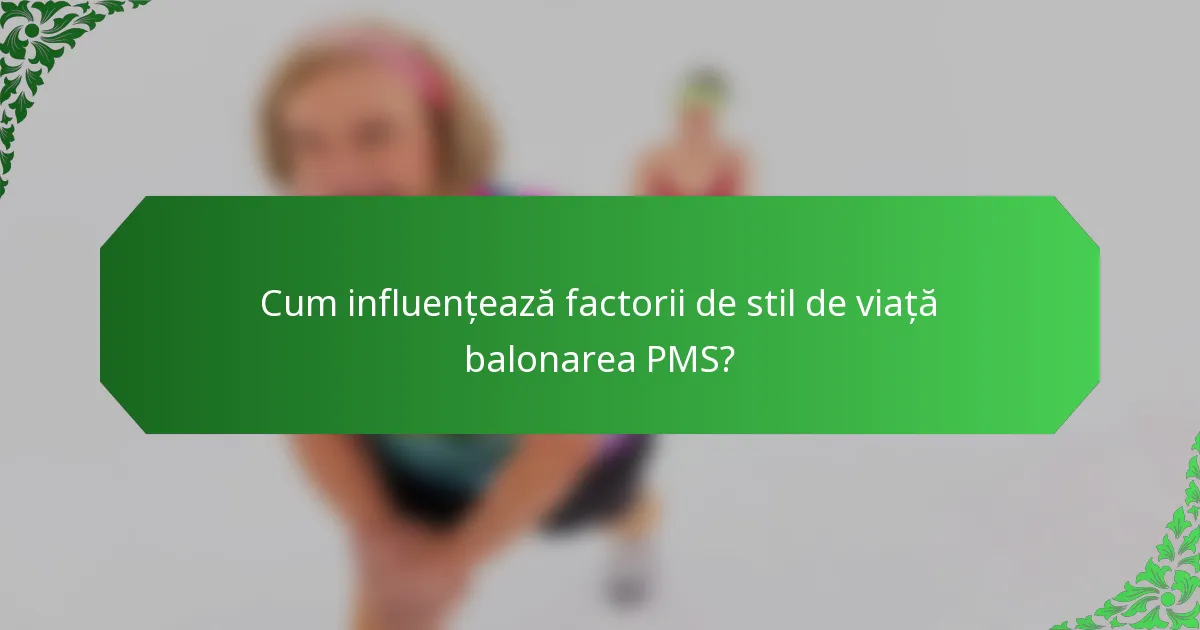 Cum influențează factorii de stil de viață balonarea PMS?