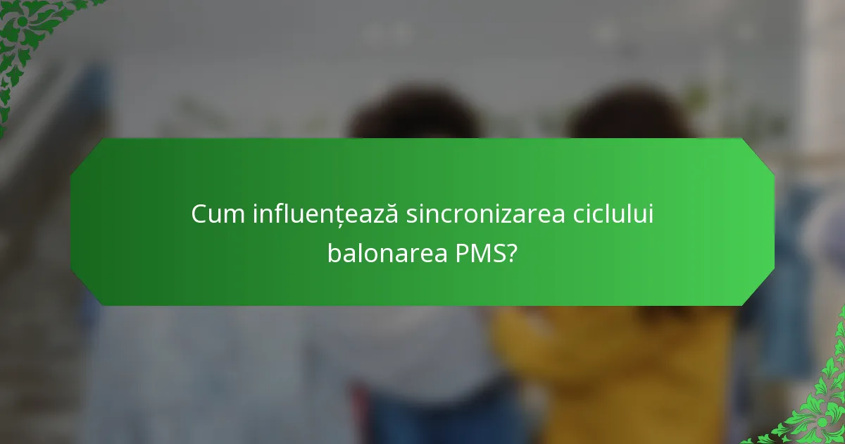 Cum influențează sincronizarea ciclului balonarea PMS?
