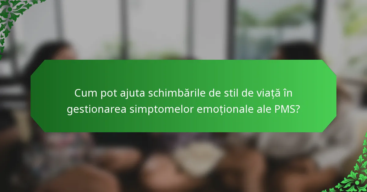 Cum pot ajuta schimbările de stil de viață în gestionarea simptomelor emoționale ale PMS?