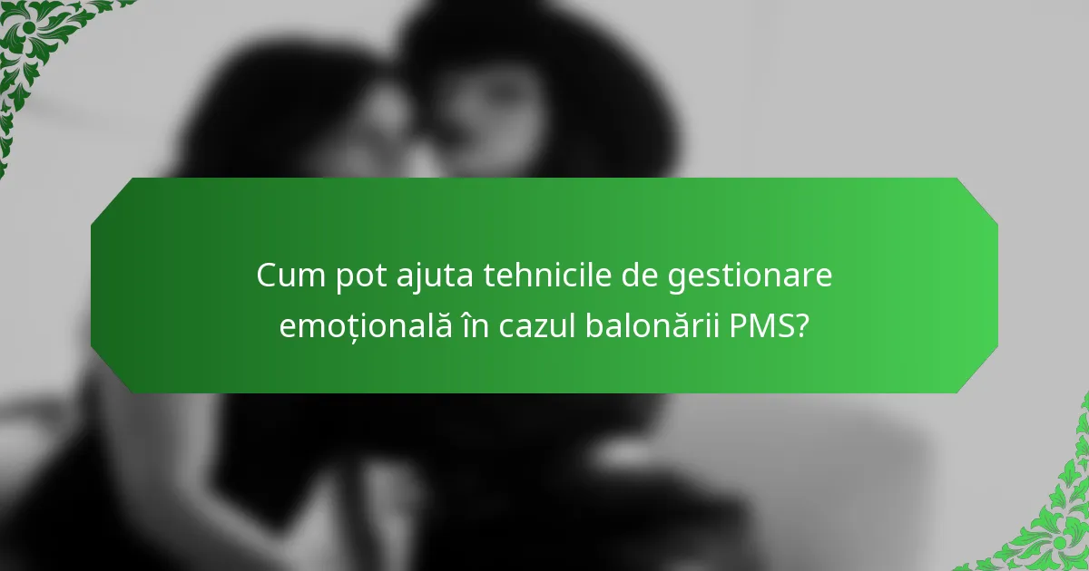 Cum pot ajuta tehnicile de gestionare emoțională în cazul balonării PMS?