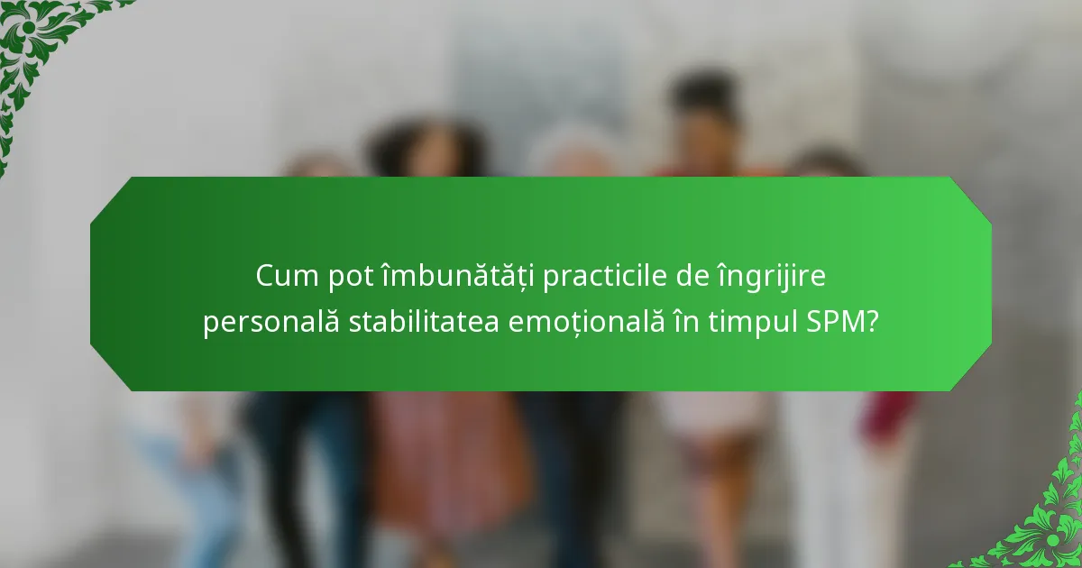 Cum pot îmbunătăți practicile de îngrijire personală stabilitatea emoțională în timpul SPM?