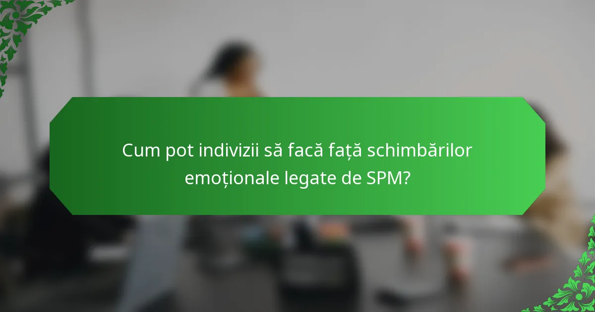 Cum pot indivizii să facă față schimbărilor emoționale legate de SPM?