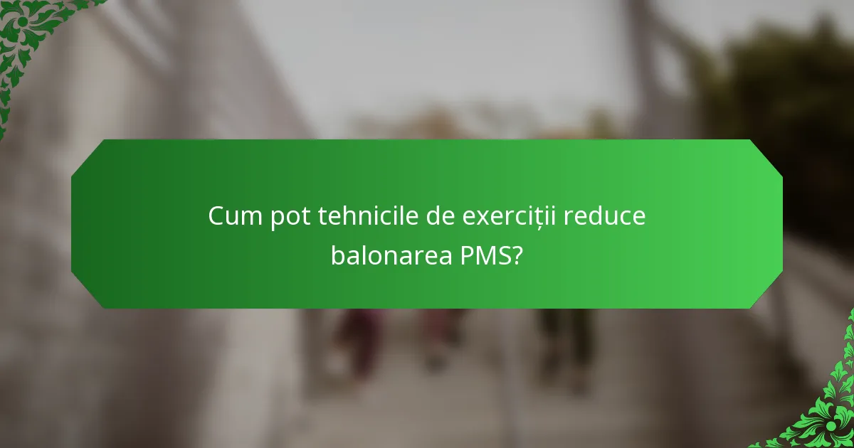 Cum pot tehnicile de exerciții reduce balonarea PMS?