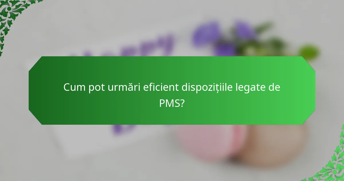 Cum pot urmări eficient dispozițiile legate de PMS?