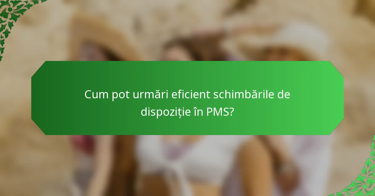 Cum pot urmări eficient schimbările de dispoziție în PMS?