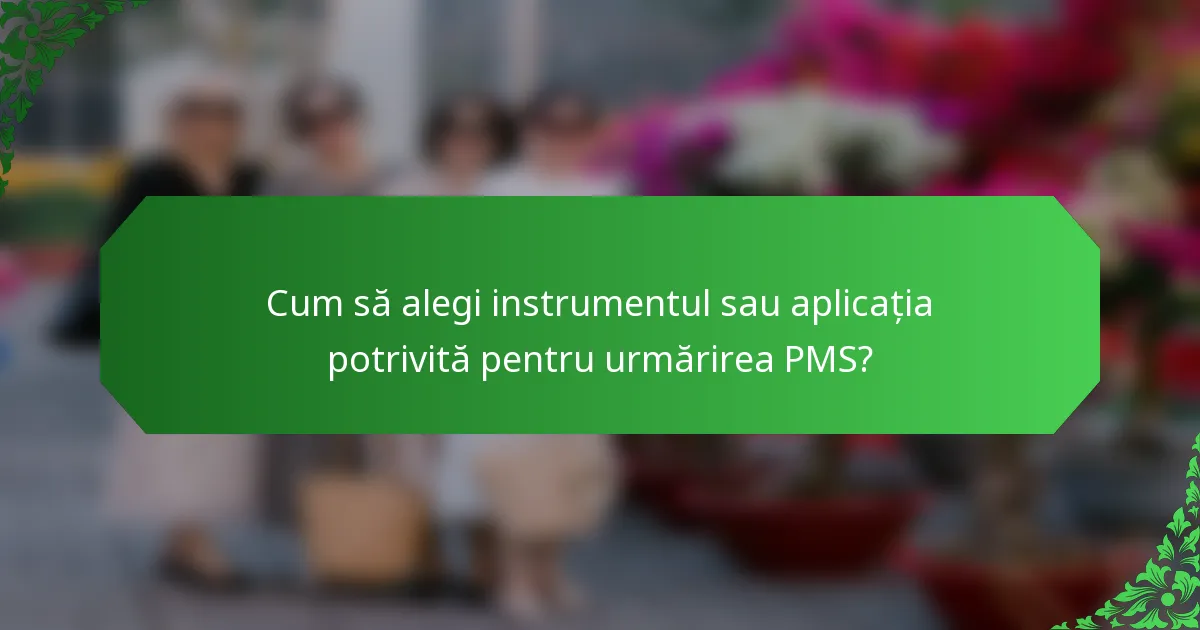 Cum să alegi instrumentul sau aplicația potrivită pentru urmărirea PMS?