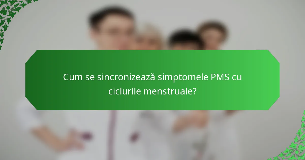 Cum se sincronizează simptomele PMS cu ciclurile menstruale?
