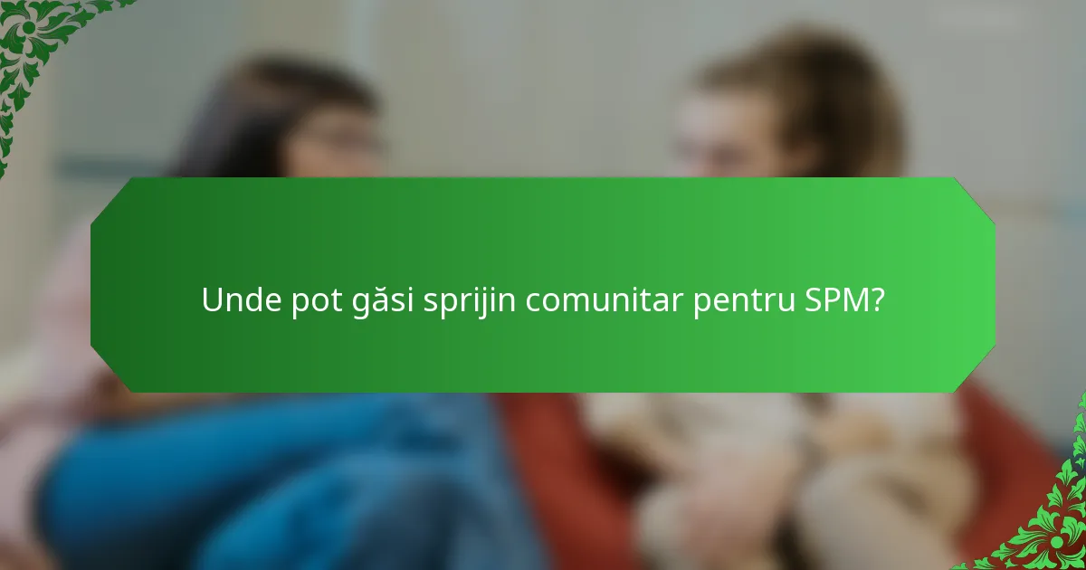Unde pot găsi sprijin comunitar pentru SPM?